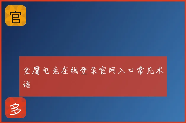 金鹰电竞在线登录官网入口常见术语