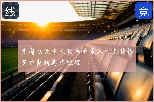 金鹰电竞中文官网登录入口支持佛罗伦萨新赛季征程