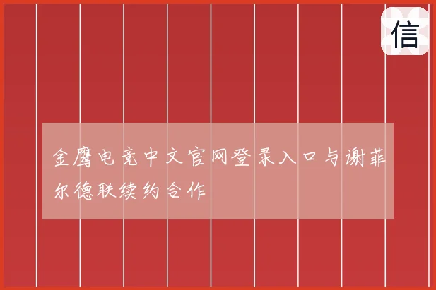 金鹰电竞中文官网登录入口与谢菲尔德联续约合作
