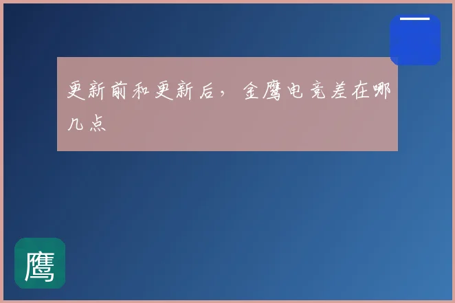 更新前和更新后，金鹰电竞差在哪几点